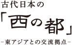 日本古代的「西都」 -與東亞的交流基地-